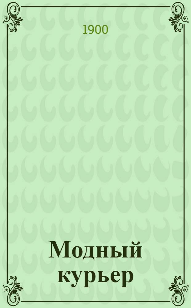 Модный курьер : Изд. для портних. 1900, № 10 (15 мая) - 12 (15 июня) : 1900, № 10 (15 мая) - 12 (15 июня)