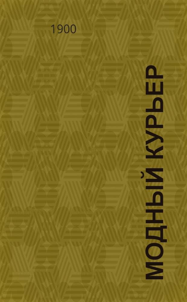 Модный курьер : Изд. для портних. 1900, № 4 (15 февр.) - 6 (15 марта) : 1900, № 4 (15 февр.) - 6 (15 марта)