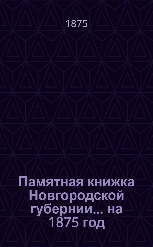 Памятная книжка Новгородской губернии... на 1875 год : на 1875 год