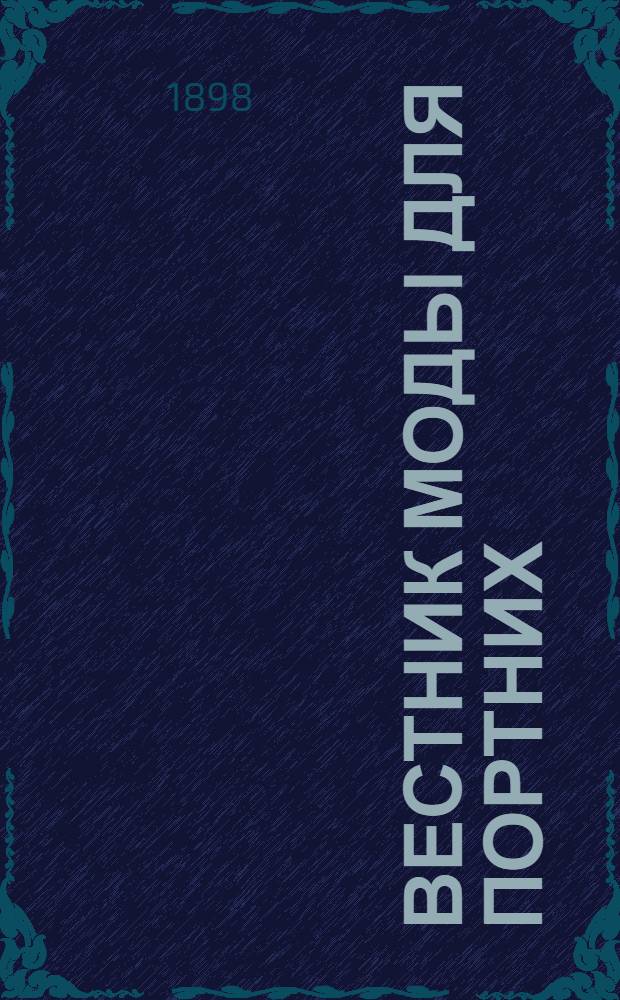 Вестник моды для портних : Илл. журн. моды. 1898, № 1-52 (3 янв. - 26 дек.) : 1898, № 1-52 (3 янв. - 26 дек.)