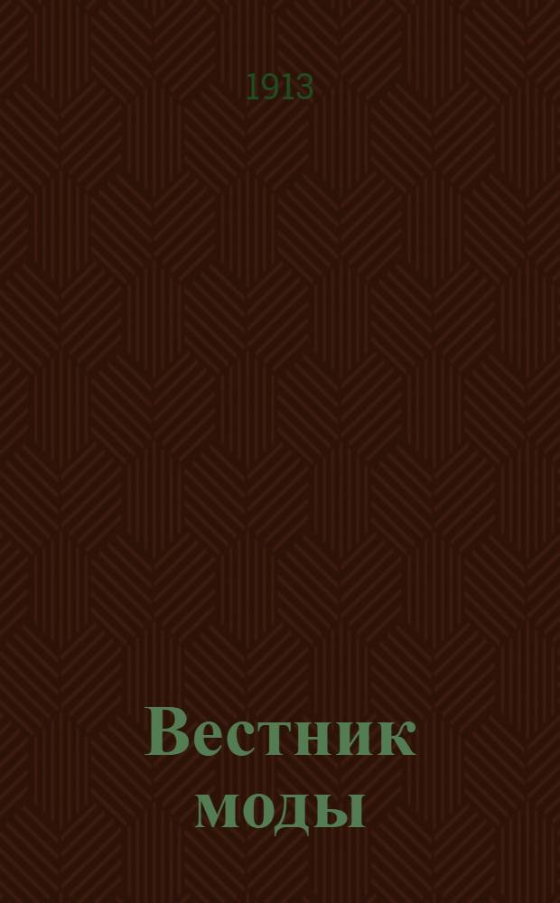 Вестник моды : илл. журн. моды, хозяйства и литературы. 1914, № 1(1913) - 47/48(1914) (1 дек. 1913 - 22 нояб. 1914) : 1914, № 1(1913) - 47/48(1914) (1 дек. 1913 - 22 нояб. 1914)