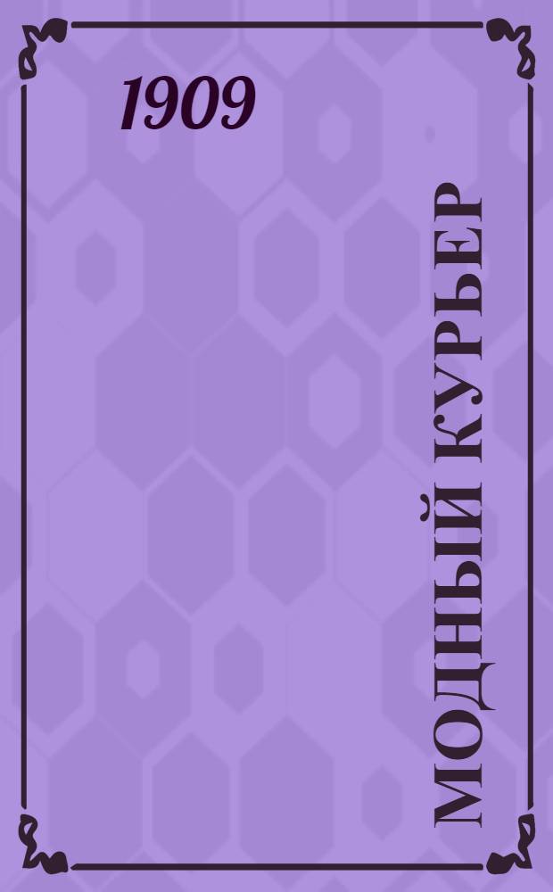 Модный курьер : Журн. моды хоз. и литературы. 1909, № 1 (1 янв.) - 48 (22 дек.) : 1909, № 1 (1 янв.) - 48 (22 дек.)