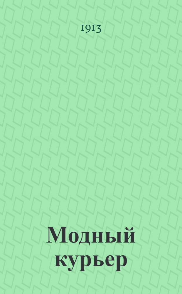 Модный курьер : Журн. моды хоз. и литературы. 1914, № 1 (1 дек.) - 4 (22 дек.). - 1913; № 5 (1 янв.) - 47/48 (22 дек.). - 1914 : 1914, № 1 (1 дек.) - 4 (22 дек.). - 1913; № 5 (1 янв.) - 47/48 (22 дек.). - 1914