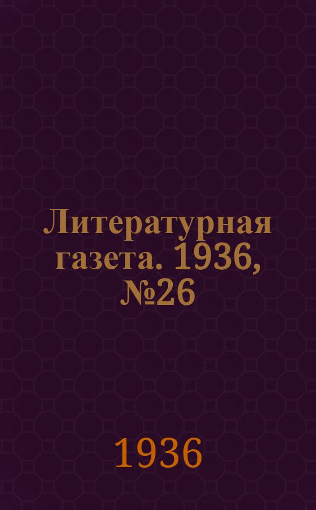 Литературная газета. 1936, № 26(589) (6 мая) : 1936, № 26(589) (6 мая)