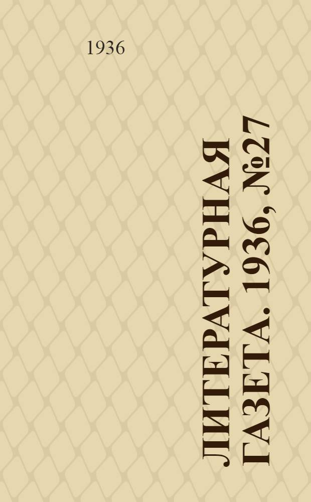 Литературная газета. 1936, № 27(590) (10 мая) : 1936, № 27(590) (10 мая)