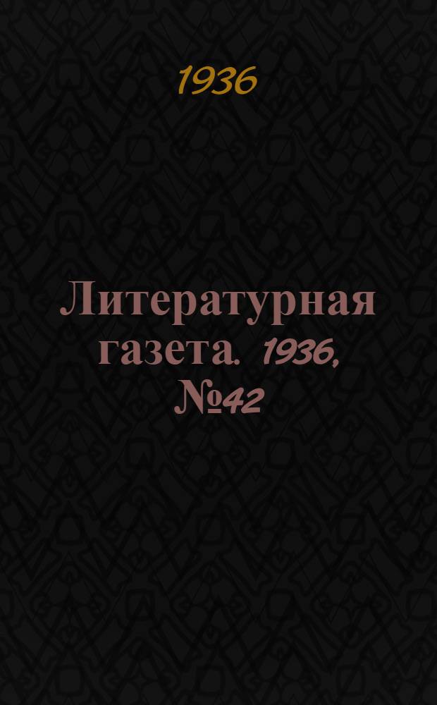 Литературная газета. 1936, № 42(605) (26 июля) : 1936, № 42(605) (26 июля)