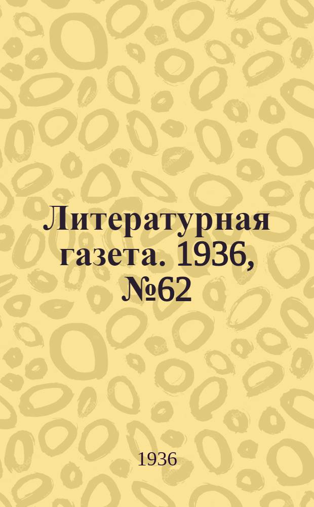 Литературная газета. 1936, № 62(625) (6 нояб.) : 1936, № 62(625) (6 нояб.)