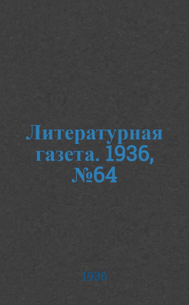 Литературная газета. 1936, № 64(627) (15 нояб.) : 1936, № 64(627) (15 нояб.)