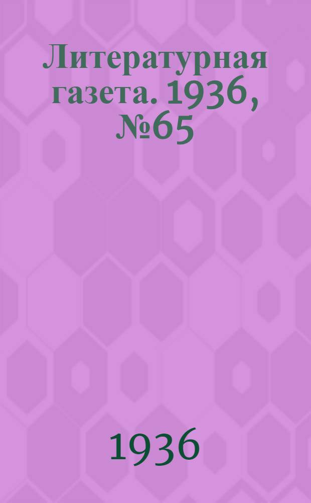 Литературная газета. 1936, № 65(628) (20 нояб.) : 1936, № 65(628) (20 нояб.)