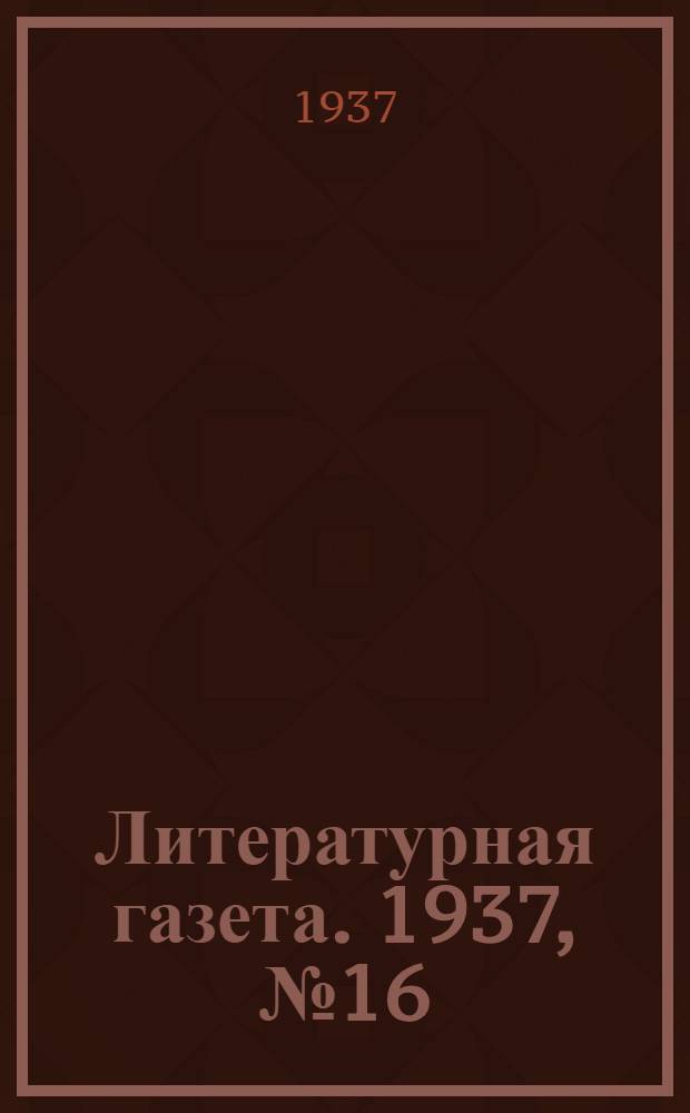 Литературная газета. 1937, № 16(652) (26 марта) : 1937, № 16(652) (26 марта)