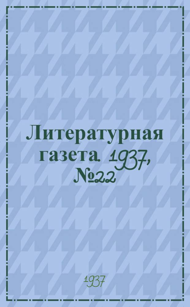 Литературная газета. 1937, № 22(658) (26 апр.) : 1937, № 22(658) (26 апр.)