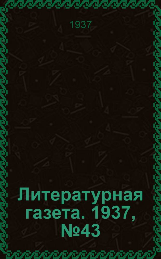 Литературная газета. 1937, № 43(679) (10 авг.) : 1937, № 43(679) (10 авг.)