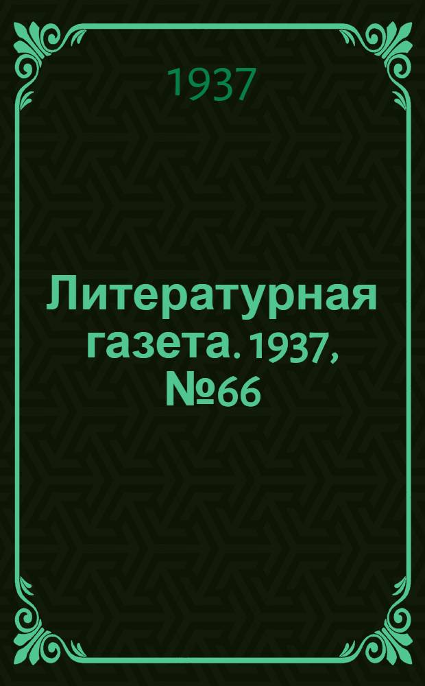Литературная газета. 1937, № 66(702) (5 дек.) : 1937, № 66(702) (5 дек.)