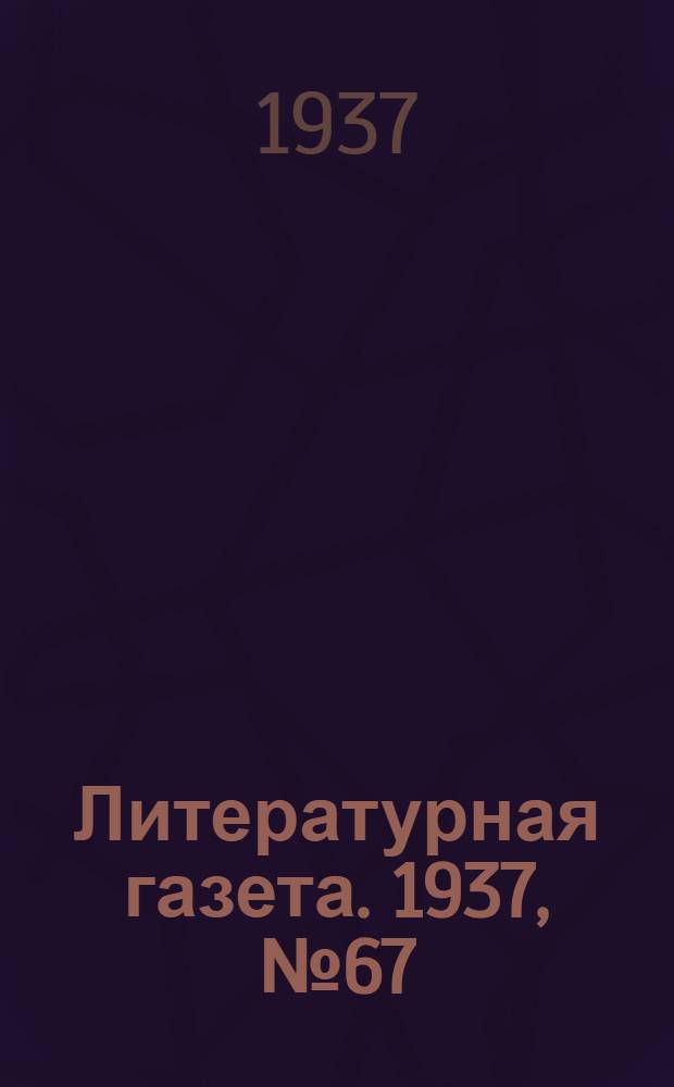 Литературная газета. 1937, № 67(703) (12 дек.) : 1937, № 67(703) (12 дек.)
