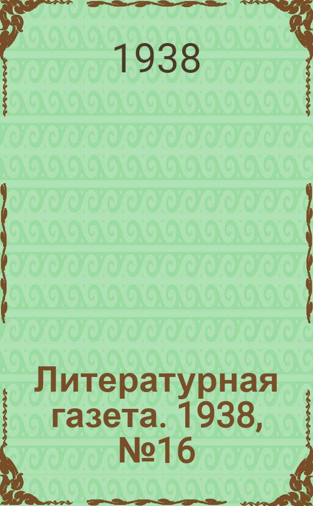 Литературная газета. 1938, № 16(723) (20 марта) : 1938, № 16(723) (20 марта)