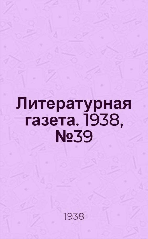 Литературная газета. 1938, № 39(746) (15 июля) : 1938, № 39(746) (15 июля)