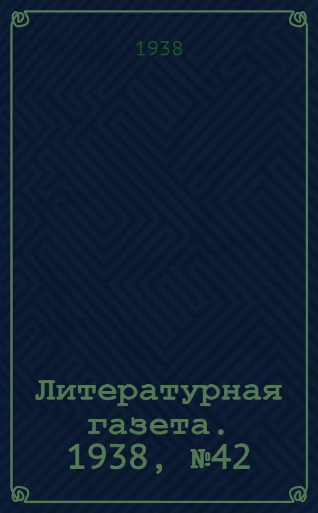 Литературная газета. 1938, № 42(749) (30 июля) : 1938, № 42(749) (30 июля)