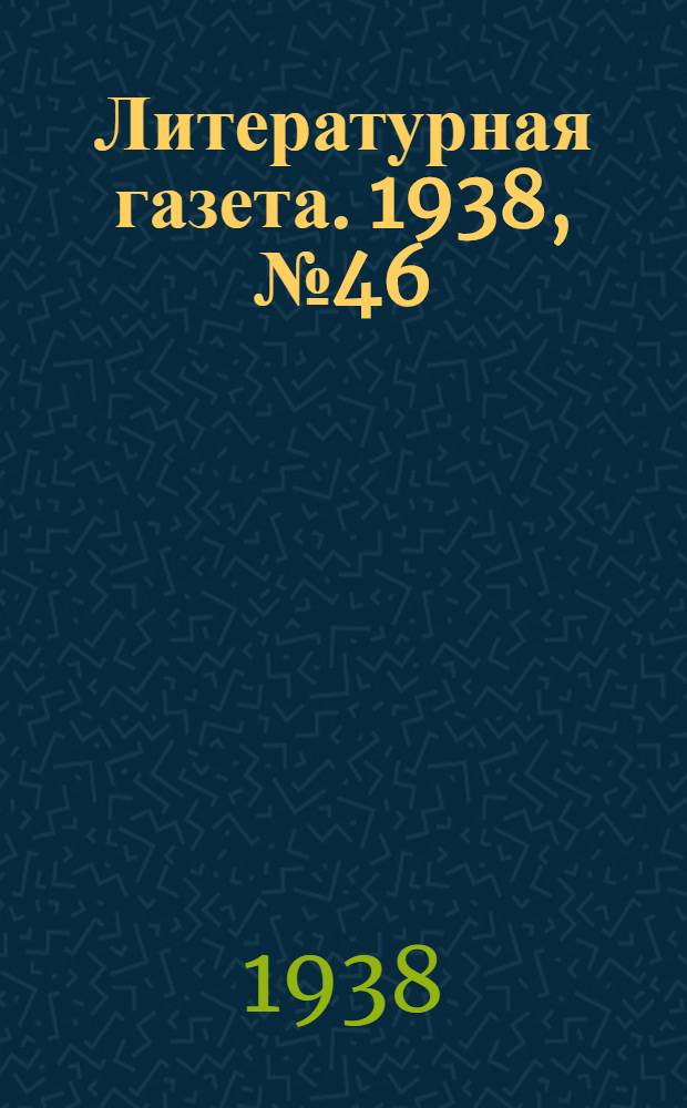 Литературная газета. 1938, № 46(753) (20 авг.) : 1938, № 46(753) (20 авг.)