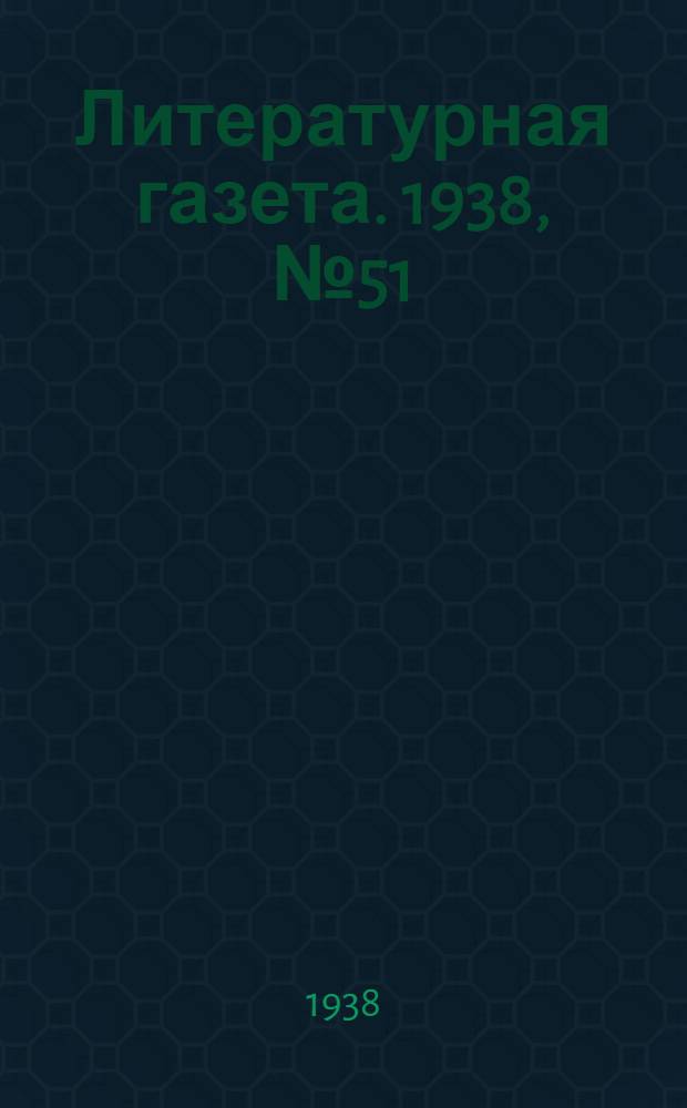 Литературная газета. 1938, № 51(758) (15 сент.) : 1938, № 51(758) (15 сент.)