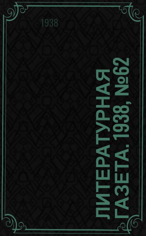 Литературная газета. 1938, № 62(769) (11 нояб.) : 1938, № 62(769) (11 нояб.)