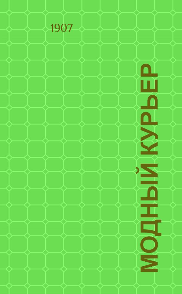 Модный курьер : Журн. моды хоз. и литературы. 1907, № 1 (1 янв.) - 48 (22 дек.) : 1907, № 1 (1 янв.) - 48 (22 дек.)