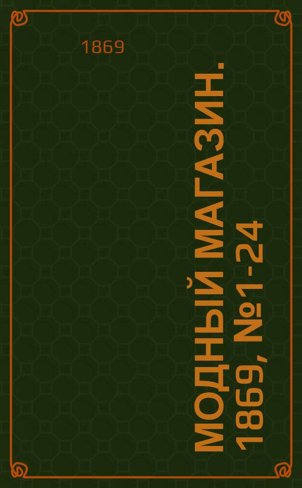Модный магазин. 1869, № 1-24 (янв. - дек.) : 1869, № 1-24 (янв. - дек.)
