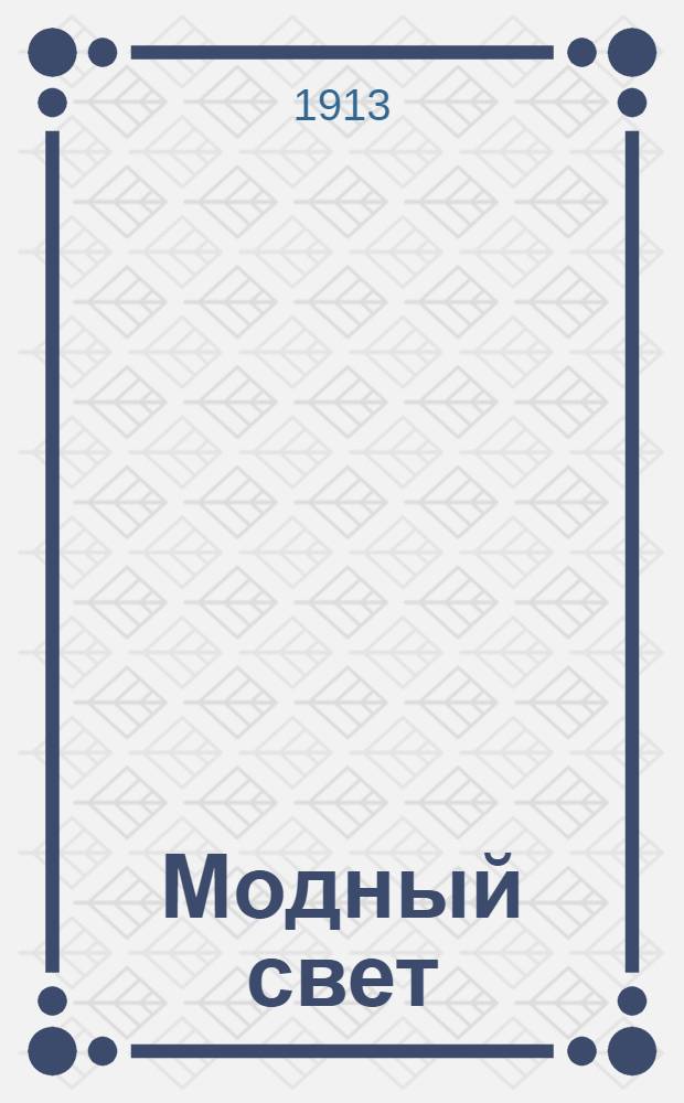 Модный свет : Илл. журн. для дам. 1913, № 1-12
