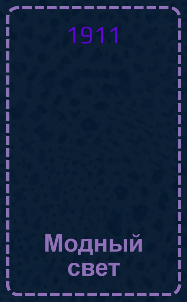 Модный свет : Илл. журн. для дам. 1910/1911, № [1] (окт.) - [3] (дек.). - 1910; № [4] (янв.) - 15 (дек.). - 1911