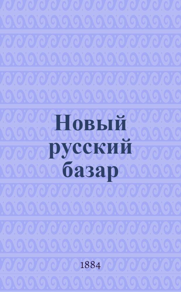 Новый русский базар : Илл. дамский журн. Г.18 1884, № 1 ( янв.) - 48 (22 дек.) : Г.18 1884, № 1 ( янв.) - 48 (22 дек.)