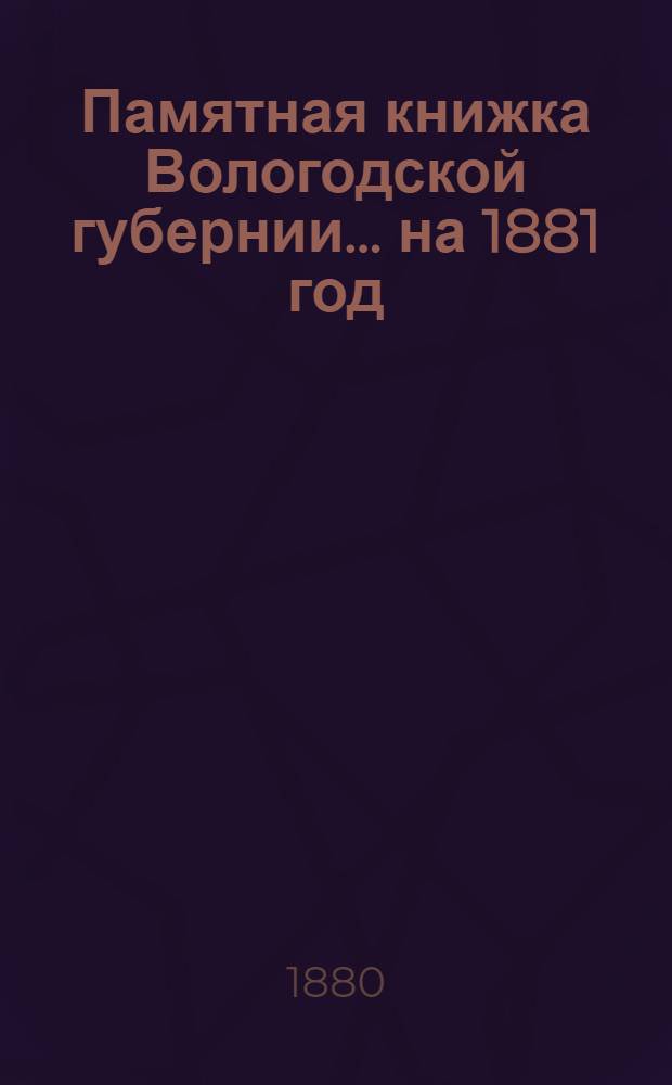 Памятная книжка Вологодской губернии... [на 1881 год] : Вологодский календарь на 1881 год
