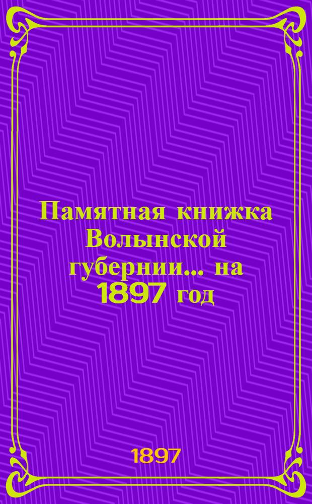 Памятная книжка Волынской губернии... на 1897 год : на 1897 год