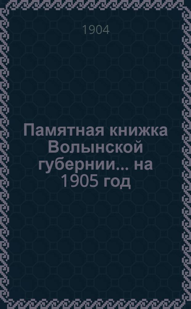 Памятная книжка Волынской губернии... на 1905 год : на 1905 год