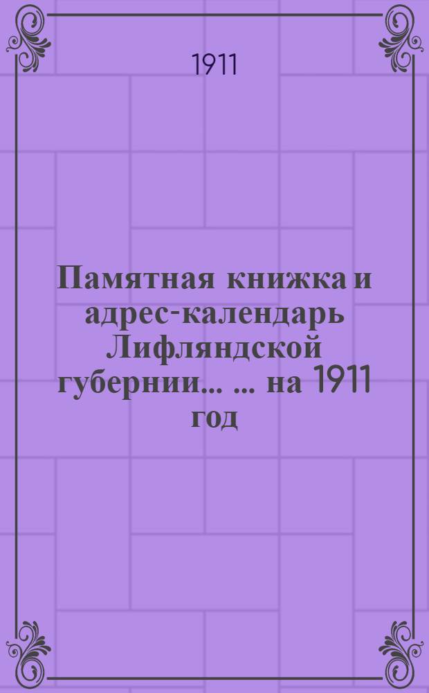 Памятная книжка и адрес-календарь Лифляндской губернии ... ... на 1911 год : ... на 1911 год