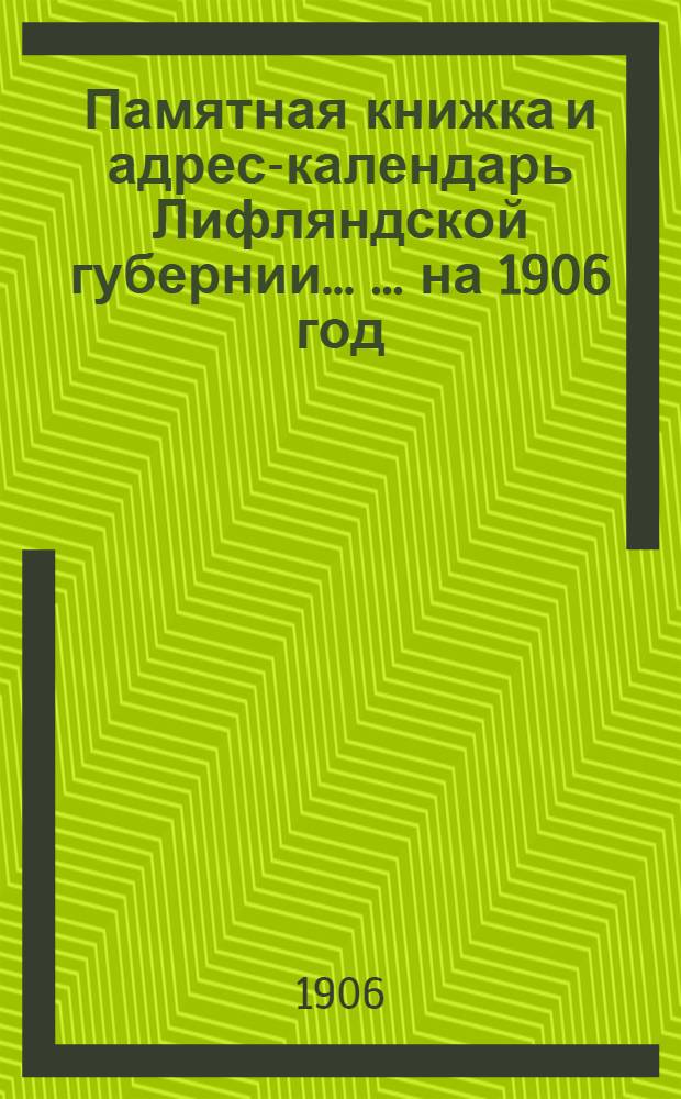 Памятная книжка и адрес-календарь Лифляндской губернии ... ... на 1906 год : ... на 1906 год