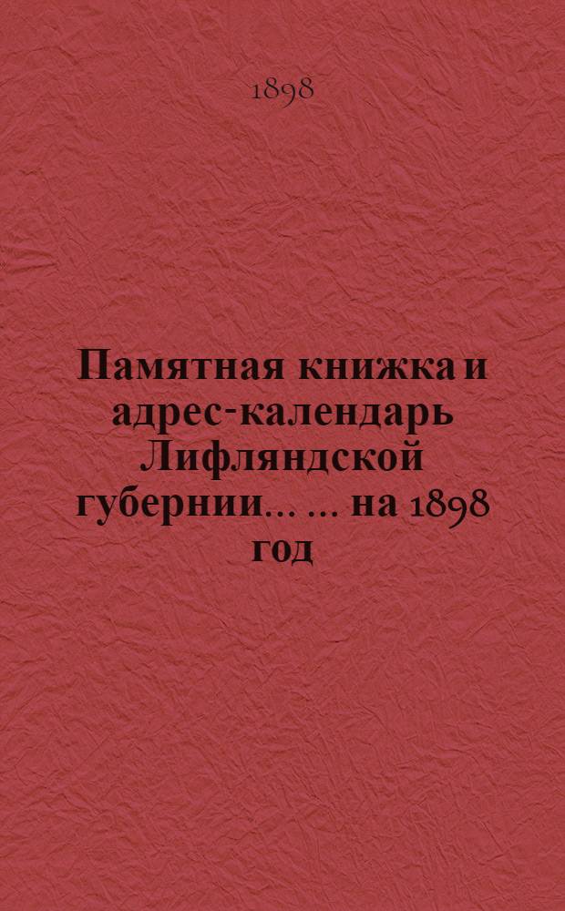 Памятная книжка и адрес-календарь Лифляндской губернии ... ... на 1898 год : ... на 1898 год