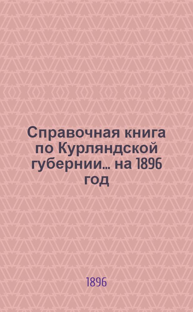 Справочная книга по Курляндской губернии. ... на 1896 год : ... на 1896 год