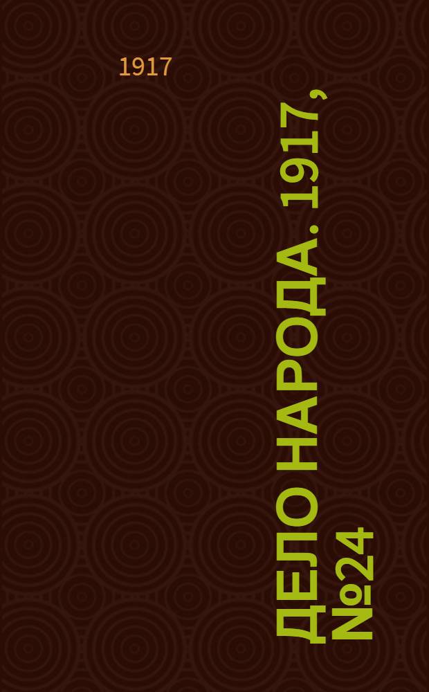 Дело народа. 1917, № 24 (14 апр.) : 1917, № 24 (14 апр.)