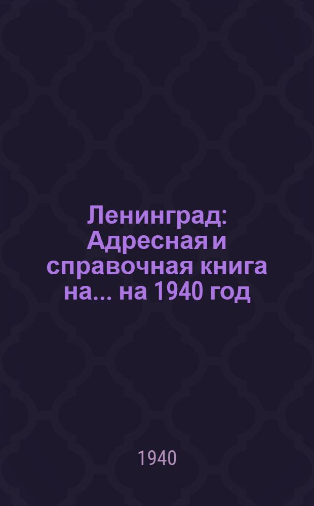 Ленинград : Адресная и справочная книга на... ... [на] 1940 [год]