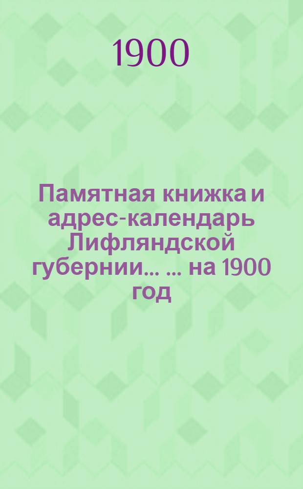 Памятная книжка и адрес-календарь Лифляндской губернии ... ... на 1900 год : ... на 1900 год
