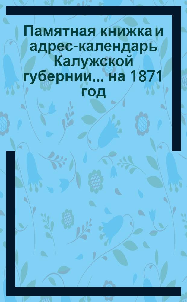 Памятная книжка и адрес-календарь Калужской губернии... на 1871 год : на 1871 год