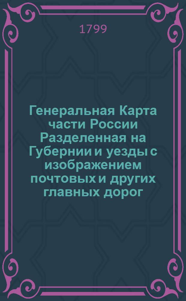 Генеральная Карта части России Разделенная на Губернии и уезды с изображением почтовых и других главных дорог