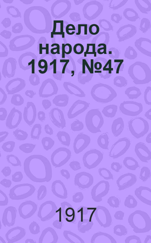 Дело народа. 1917, № 47 (12 мая) : 1917, № 47 (12 мая)