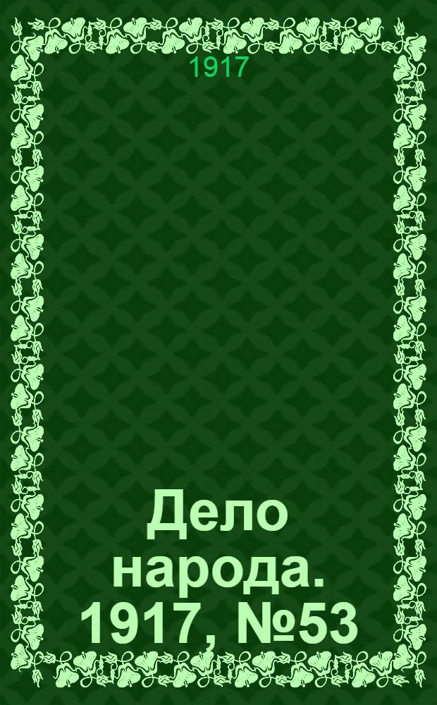Дело народа. 1917, № 53 (19 мая) : 1917, № 53 (19 мая)
