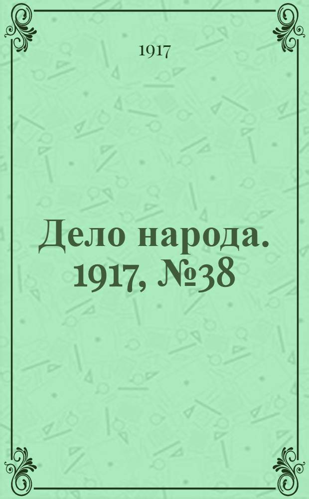 Дело народа. 1917, № 38 (2 мая) : 1917, № 38 (2 мая)