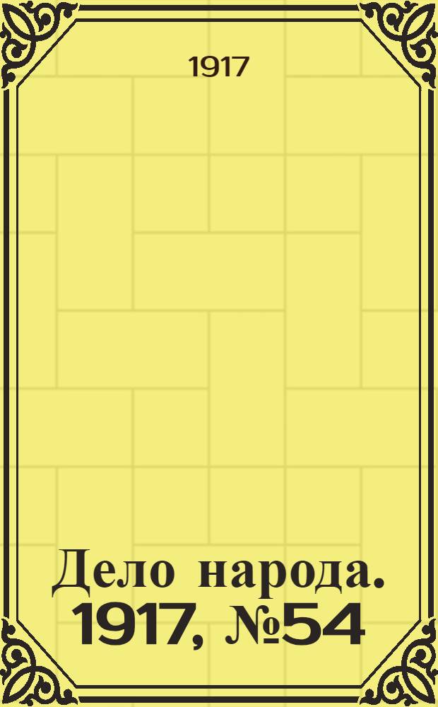 Дело народа. 1917, № 54 (20 мая) : 1917, № 54 (20 мая)