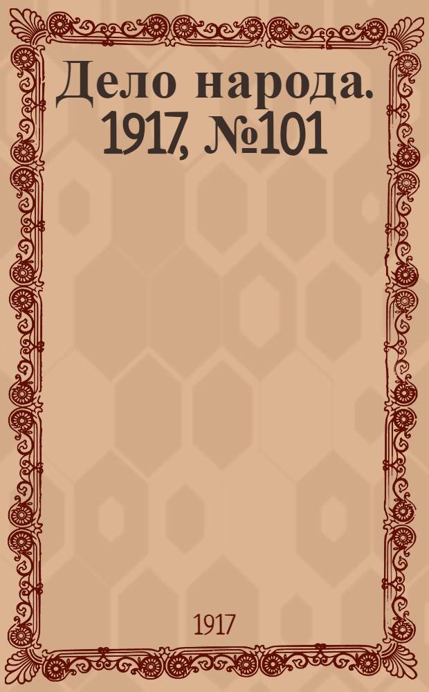 Дело народа. 1917, № 101 (15 июля) : 1917, № 101 (15 июля)