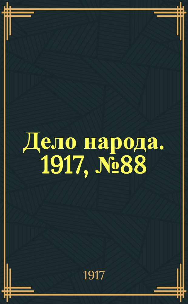 Дело народа. 1917, № 88 (30 июня) : 1917, № 88 (30 июня)