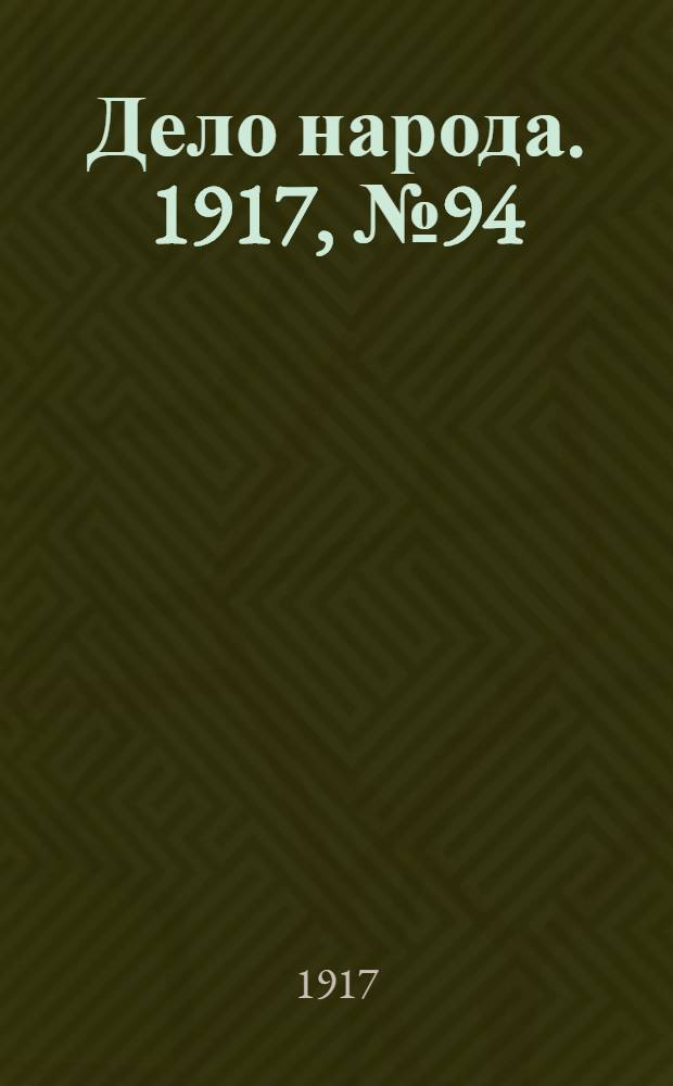 Дело народа. 1917, № 94 (7 июля) : 1917, № 94 (7 июля)