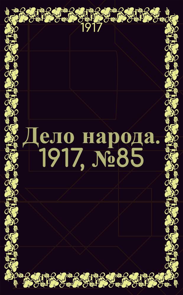 Дело народа. 1917, № 85 (27 июня) : 1917, № 85 (27 июня)