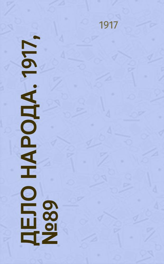 Дело народа. 1917, № 89 (1 июля) : 1917, № 89 (1 июля)